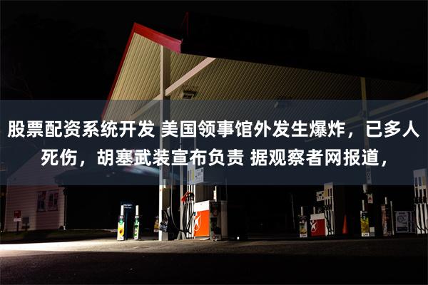 股票配资系统开发 美国领事馆外发生爆炸，已多人死伤，胡塞武装宣布负责 据观察者网报道，