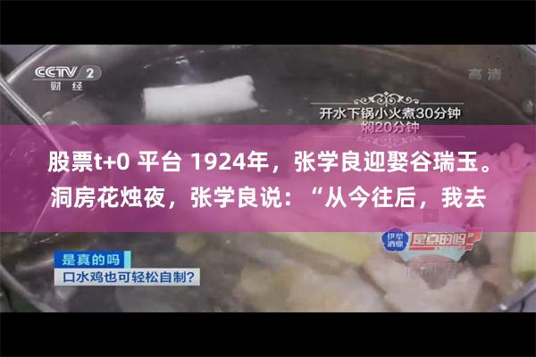 股票t+0 平台 1924年，张学良迎娶谷瑞玉。洞房花烛夜，张学良说：“从今往后，我去