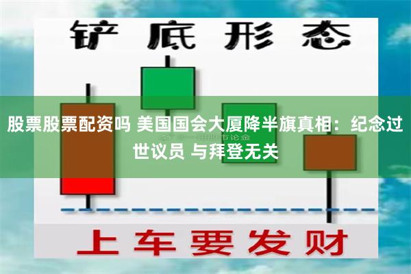 股票股票配资吗 美国国会大厦降半旗真相：纪念过世议员 与拜登无关