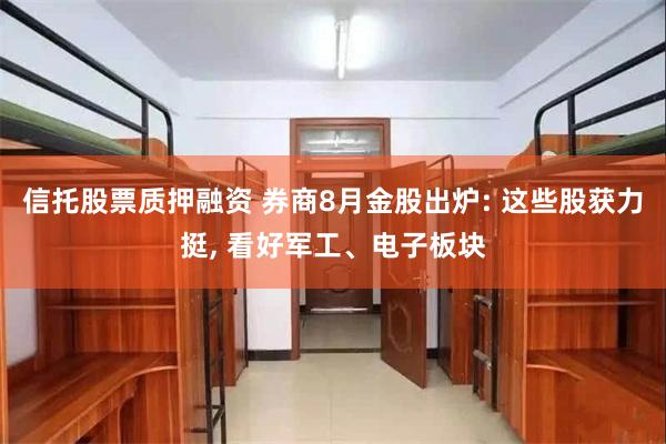 信托股票质押融资 券商8月金股出炉: 这些股获力挺, 看好军工、电子板块