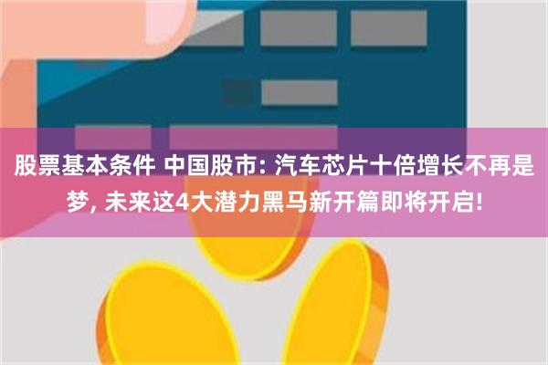 股票基本条件 中国股市: 汽车芯片十倍增长不再是梦, 未来这4大潜力黑马新开篇即将开启!