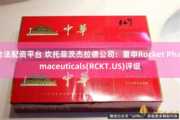 合法配资平台 坎托菲茨杰拉德公司：重申Rocket Pharmaceuticals(RCKT.US)评级