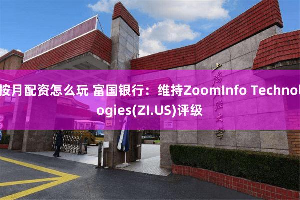 按月配资怎么玩 富国银行：维持ZoomInfo Technologies(ZI.US)评级