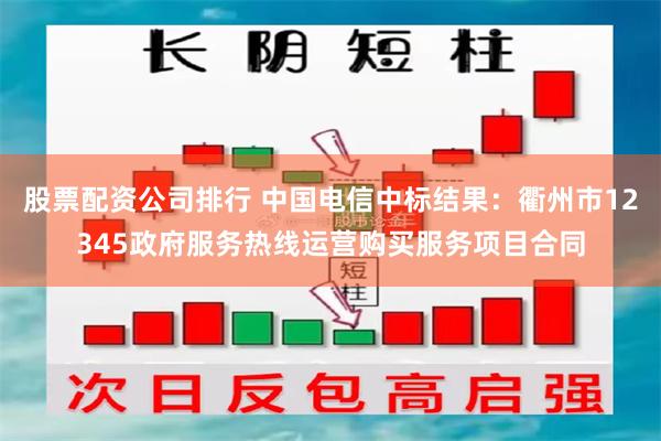 股票配资公司排行 中国电信中标结果：衢州市12345政府服务热线运营购买服务项目合同