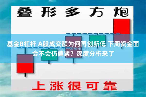 基金B杠杆 A股成交额为何再创新低 下周资金面会不会仍偏紧？深度分析来了