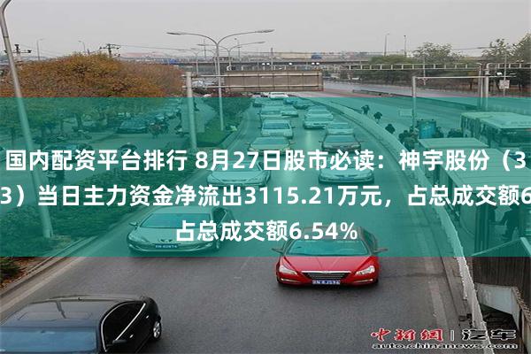 国内配资平台排行 8月27日股市必读：神宇股份（300563）当日主力资金净流出3115.21万元，占总成交额6.54%