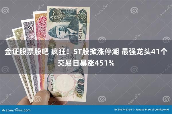 金证股票股吧 疯狂！ST股掀涨停潮 最强龙头41个交易日暴涨451%