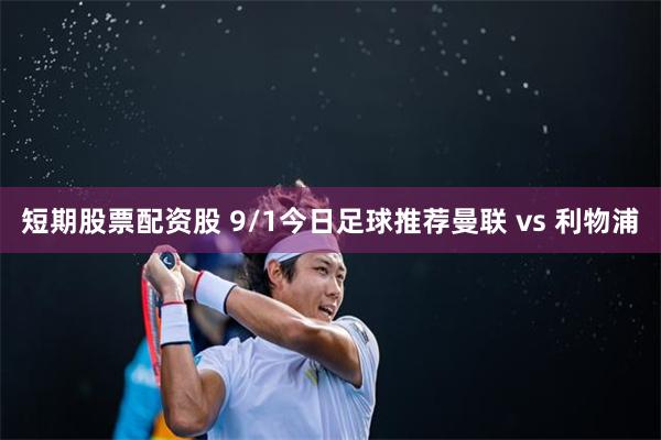 短期股票配资股 9/1今日足球推荐曼联 vs 利物浦