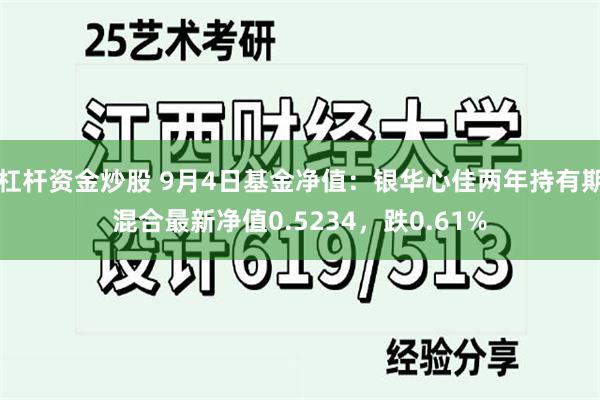 杠杆资金炒股 9月4日基金净值：银华心佳两年持有期混合最新净值0.5234，跌0.61%