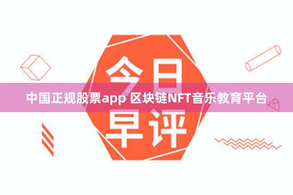 中国正规股票app 区块链NFT音乐教育平台