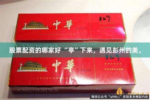 股票配资的哪家好 “亭”下来，遇见彭州的美。