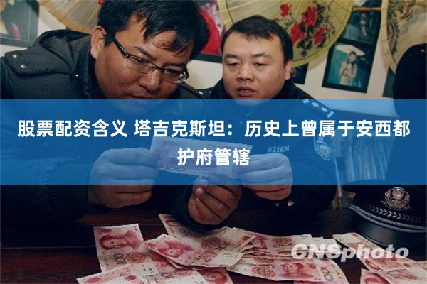 股票配资含义 塔吉克斯坦：历史上曾属于安西都护府管辖