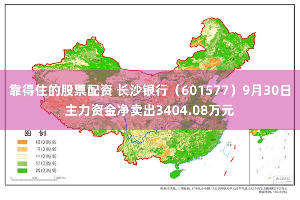 靠得住的股票配资 长沙银行（601577）9月30日主力资金净卖出3404.08万元