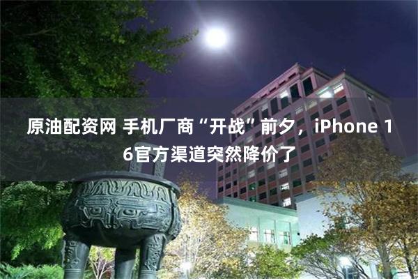 原油配资网 手机厂商“开战”前夕，iPhone 16官方渠道突然降价了