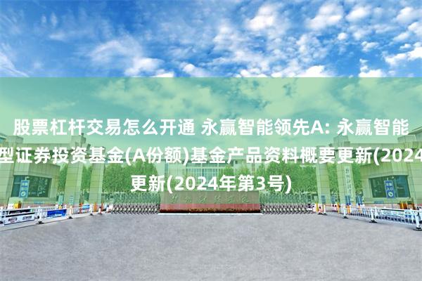 股票杠杆交易怎么开通 永赢智能领先A: 永赢智能领先混合型证券投资基金(A份额)基金产品资料概要更新(2024年第3号)