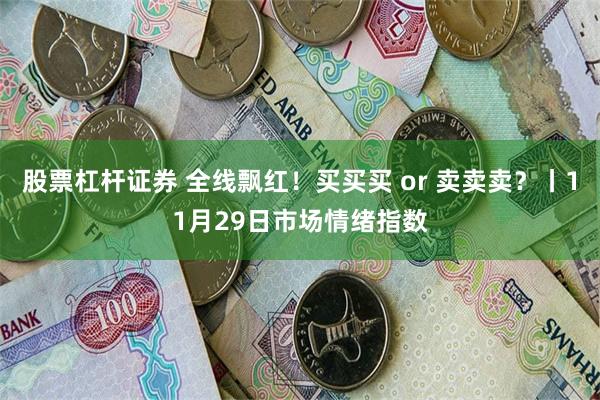 股票杠杆证券 全线飘红！买买买 or 卖卖卖？丨11月29日市场情绪指数