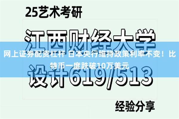 网上证劵配资杠杆 日本央行维持政策利率不变！比特币一度跌破10万美元