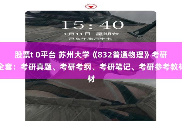 股票t 0平台 苏州大学《832普通物理》考研全套：考研真题、考研考纲、考研笔记、考研参考教材