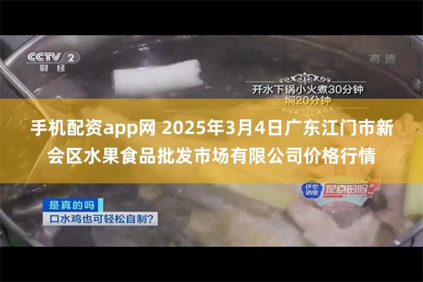 手机配资app网 2025年3月4日广东江门市新会区水果食品批发市场有限公司价格行情