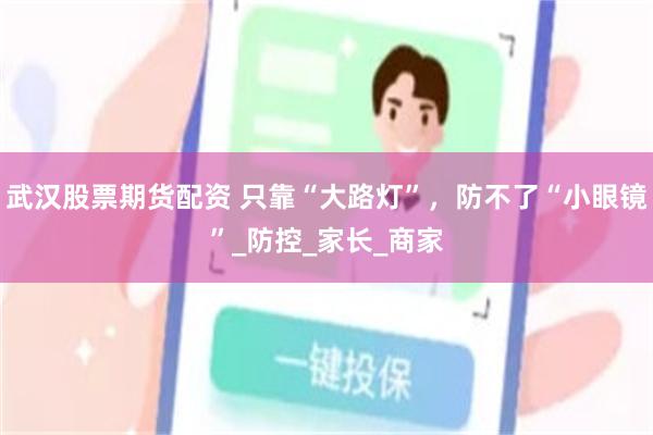 武汉股票期货配资 只靠“大路灯”，防不了“小眼镜”_防控_家长_商家